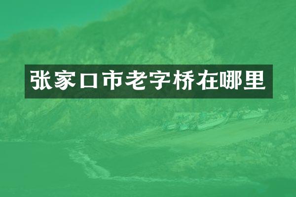张家口市老字桥在哪里