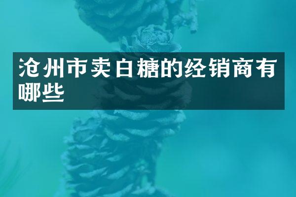 沧州市卖白糖的经销商有哪些
