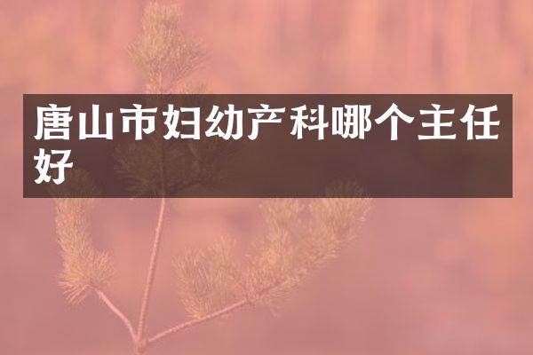 唐山市妇幼产科哪个主任好