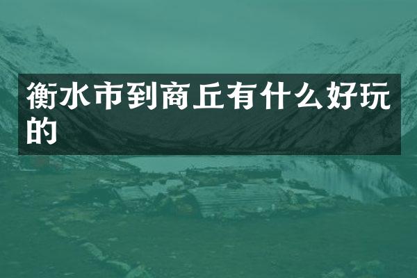 衡水市到商丘有什么好玩的