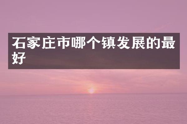 石家庄市哪个镇发展的最好