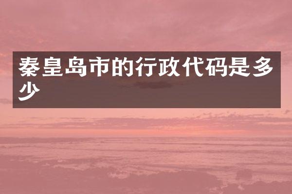秦皇岛市的行政代码是多少