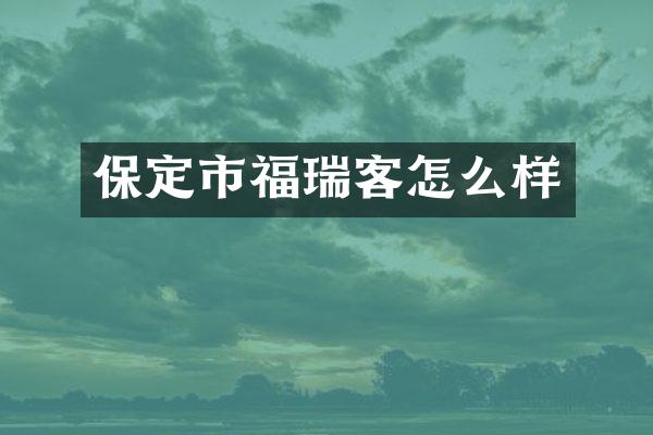 保定市福瑞客怎么样
