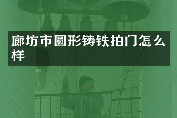 廊坊市圆形铸铁拍门怎么样