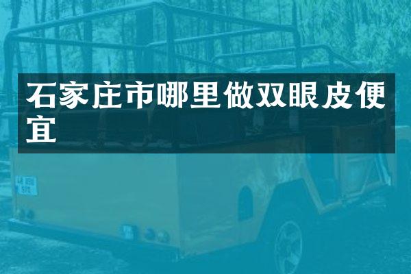 石家庄市哪里做双眼皮便宜