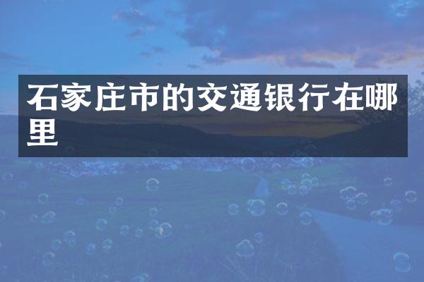 石家庄市的交通银行在哪里