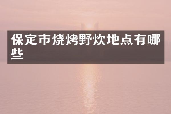 保定市烧烤野炊地点有哪些