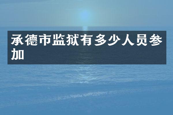 承德市监狱有多少人员参加