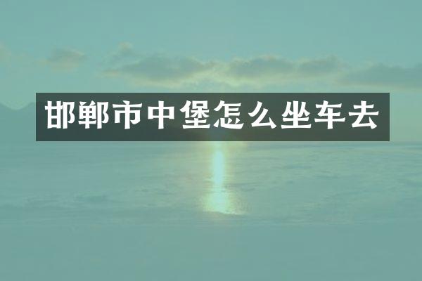 邯郸市中堡怎么坐车去
