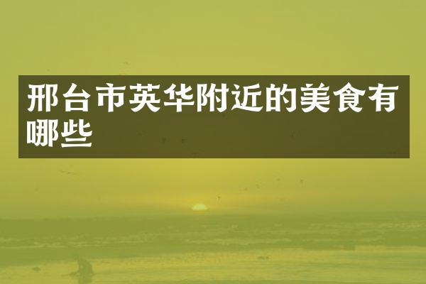邢台市英华附近的美食有哪些