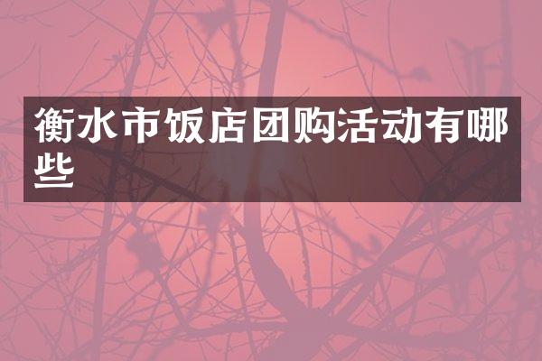 衡水市饭店团购活动有哪些
