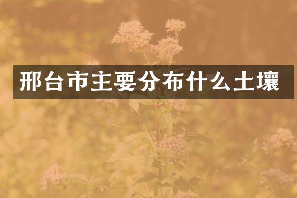 邢台市主要分布什么土壤