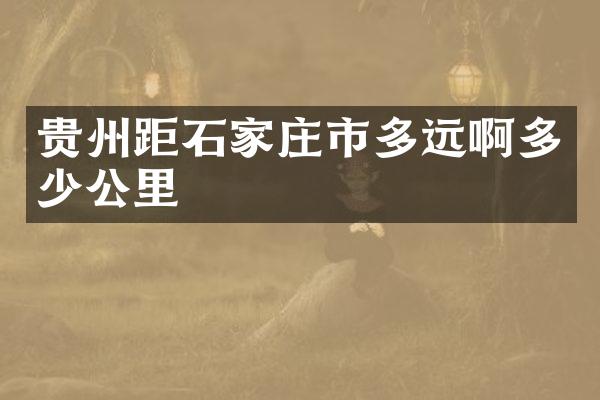 贵州距石家庄市多远啊多少公里