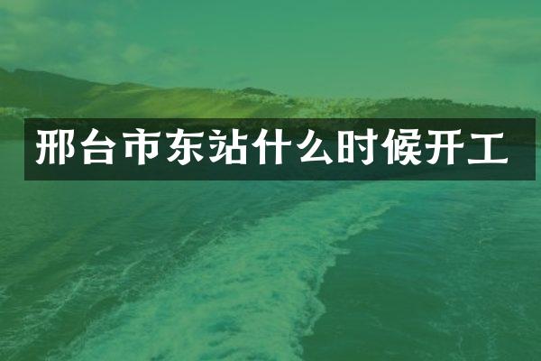 邢台市东站什么时候开工