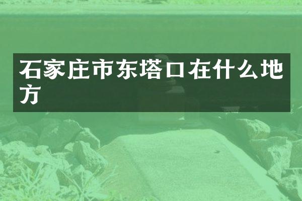 石家庄市东塔口在什么地方