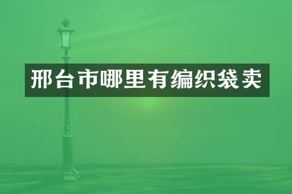 邢台市哪里有编织袋卖