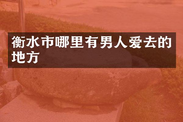 衡水市哪里有男人爱去的地方