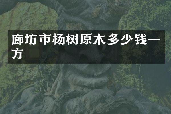 廊坊市杨树原木多少钱一方