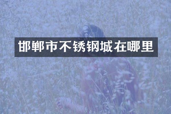邯郸市不锈钢城在哪里