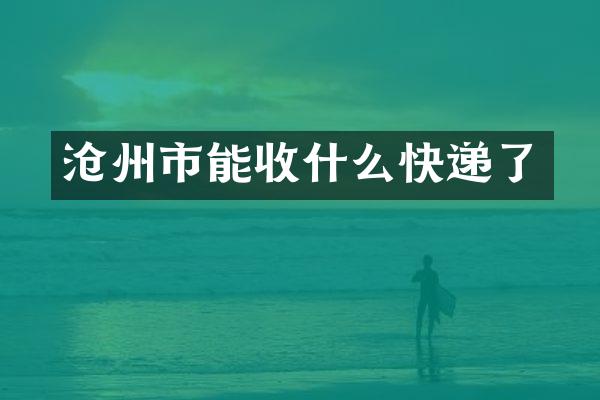 沧州市能收什么快递了