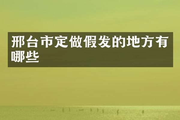 邢台市定做假发的地方有哪些