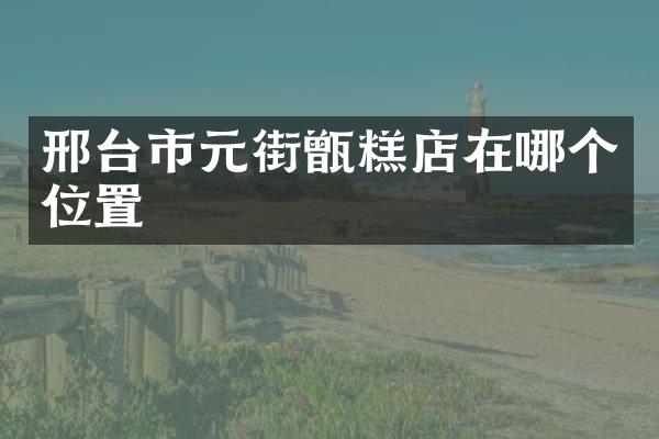 邢台市元街甑糕店在哪个位置