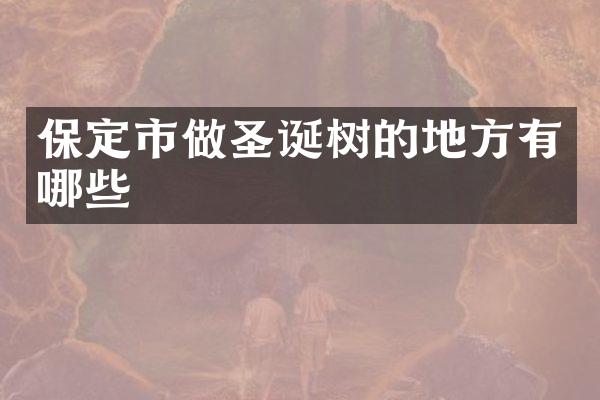 保定市做圣诞树的地方有哪些