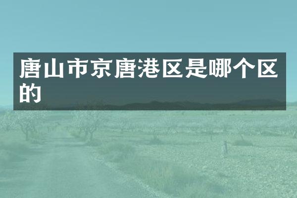 唐山市京唐港区是哪个区的