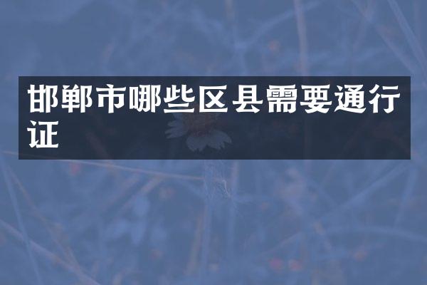 邯郸市哪些区县需要通行证