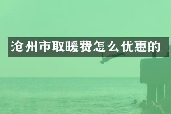 沧州市取暖费怎么优惠的