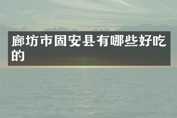 廊坊市固安县有哪些好吃的