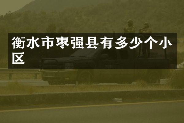 衡水市枣强县有多少个小区