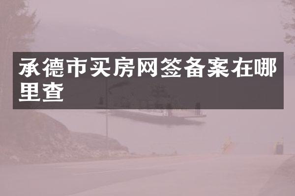 承德市买房网签备案在哪里查
