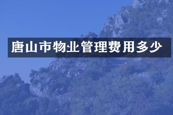 唐山市物业管理费用多少