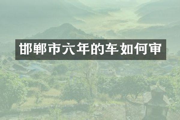 邯郸市六年的车如何审