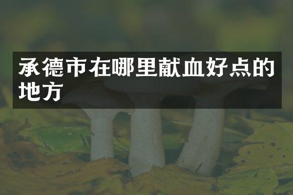 承德市在哪里献血好点的地方