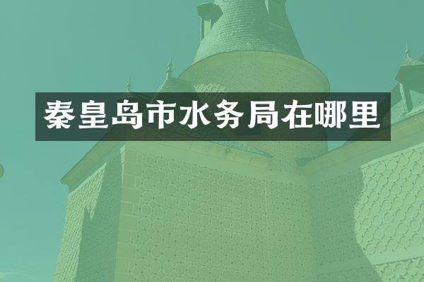 秦皇岛市水务局在哪里