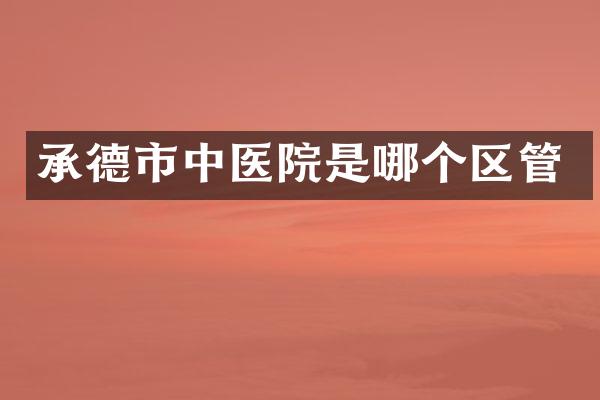 承德市中医院是哪个区管
