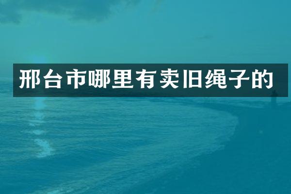邢台市哪里有卖旧绳子的