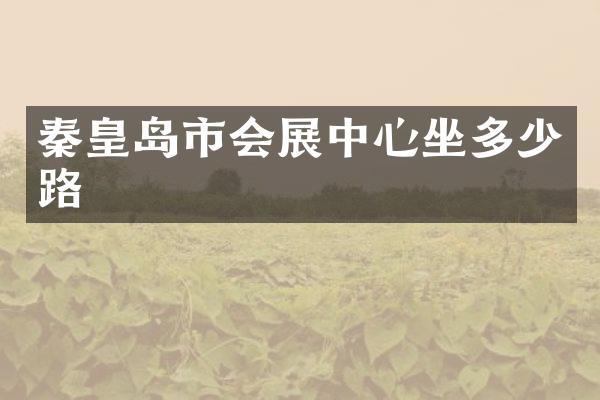 秦皇岛市会展中心坐多少路