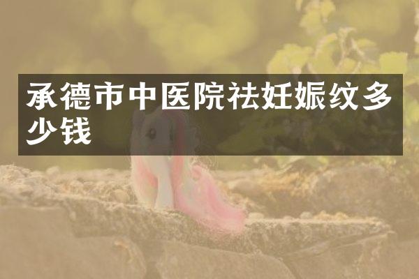承德市中医院祛妊娠纹多少钱