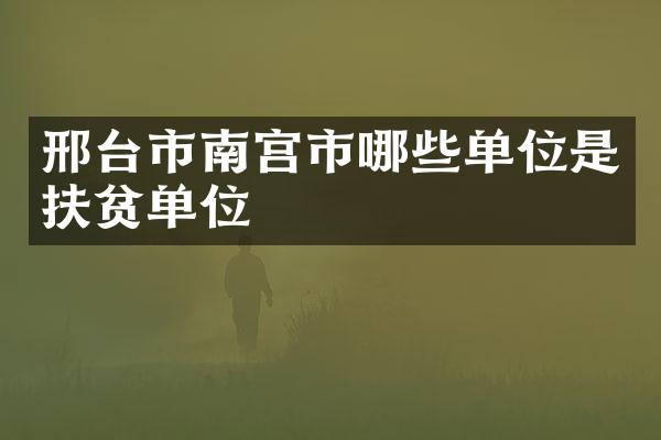 邢台市南宫市哪些单位是扶贫单位