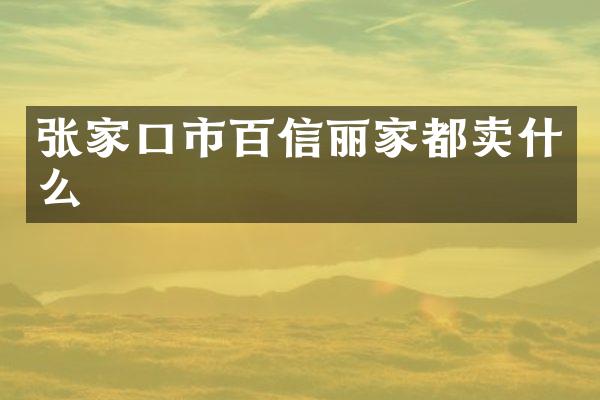 张家口市百信丽家都卖什么