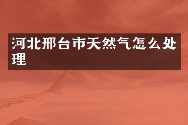 河北邢台市天然气怎么处理