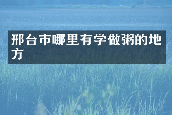 邢台市哪里有学做粥的地方