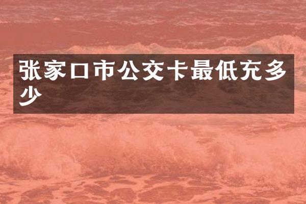 张家口市公交卡最低充多少
