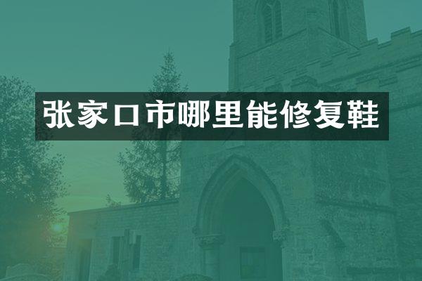 张家口市哪里能修复鞋