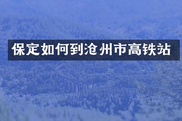 保定如何到沧州市高铁站