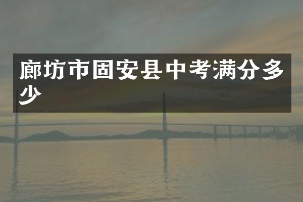 廊坊市固安县中考满分多少