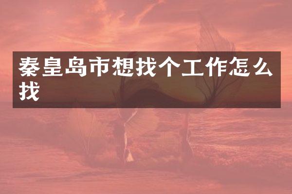秦皇岛市想找个工作怎么找